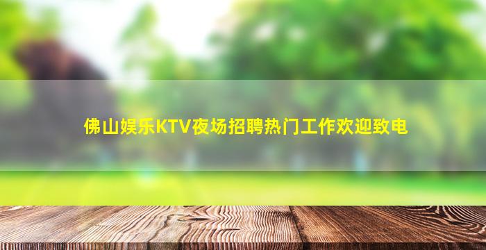 佛山娱乐KTV夜场招聘热门工作欢迎致电